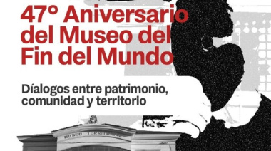 El Museo del Fin del Mundo celebra su 47° Aniversario